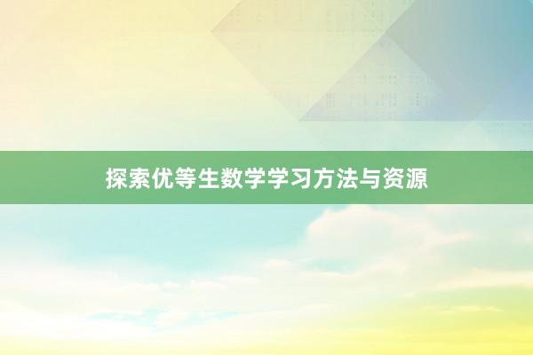 探索优等生数学学习方法与资源