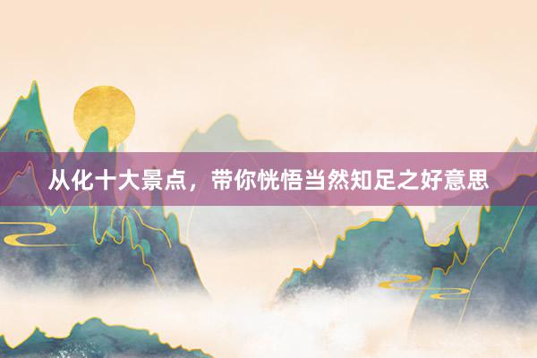 从化十大景点，带你恍悟当然知足之好意思