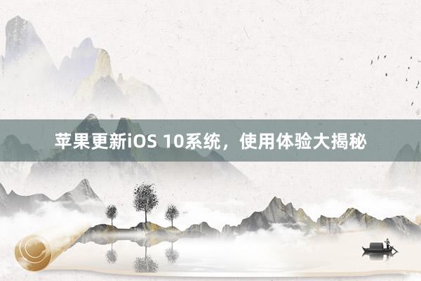 苹果更新iOS 10系统，使用体验大揭秘
