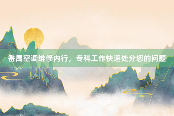番禺空调维修内行，专科工作快速处分您的问题