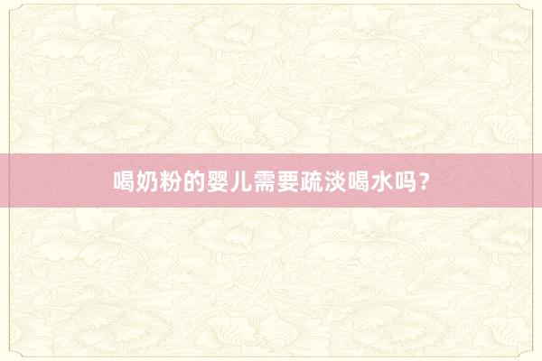 喝奶粉的婴儿需要疏淡喝水吗？